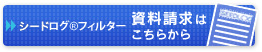 ボタン：「シードログフィルター」の資料請求はこちらから